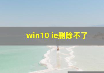 win10 ie删除不了